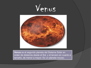 Venus


Venus es el segundo planeta del Sistema Solar en
orden de distancia desde el Sol, y el tercero en cuanto a
tamaño, de menor a mayor. Es un planeta rocoso.
 