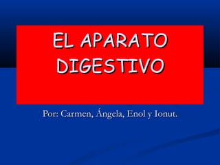 EL APARATO DIGESTIVO Por: Carmen, Ángela, Enol y Ionut. 