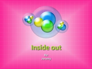 Inside out
     By:
   Jeremy
 