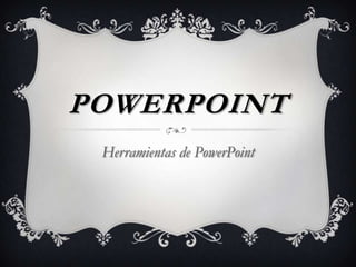 POWERPOINT
 Herramientas de PowerPoint
 