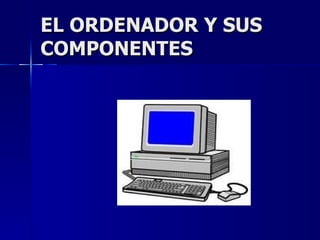EL ORDENADOR Y SUS COMPONENTES 