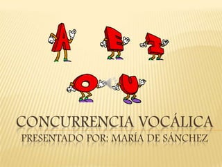 CONCURRENCIA VOCÁLICA
PRESENTADO POR: MARÍA DE SÁNCHEZ
 