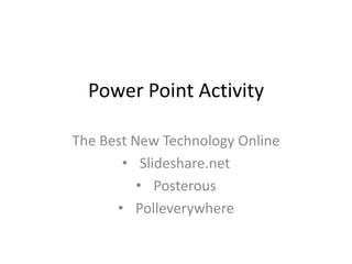 Power Point Activity

The Best New Technology Online
       • Slideshare.net
          • Posterous
      • Polleverywhere
 