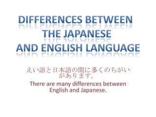 えい語と日本語の間に多くのちがい
           があります。
 There are many differences between
        English and Japanese.
 