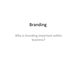 Branding  Why is branding important within business? 