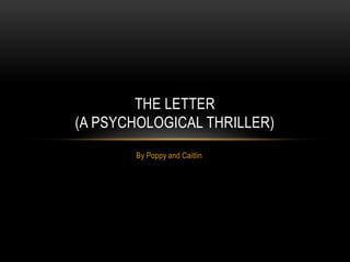 THE LETTER
(A PSYCHOLOGICAL THRILLER)
       By Poppy and Caitlin
 