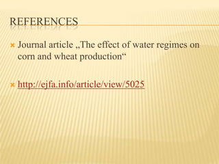 REFERENCES

   Journal article „The effect of water regimes on
    corn and wheat production“

   http://ejfa.info/article/view/5025
 