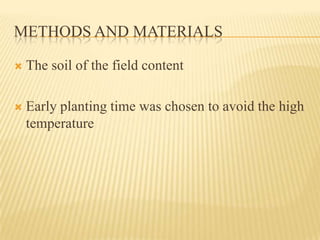 METHODS AND MATERIALS

   The soil of the field content

   Early planting time was chosen to avoid the high
    temperature
 