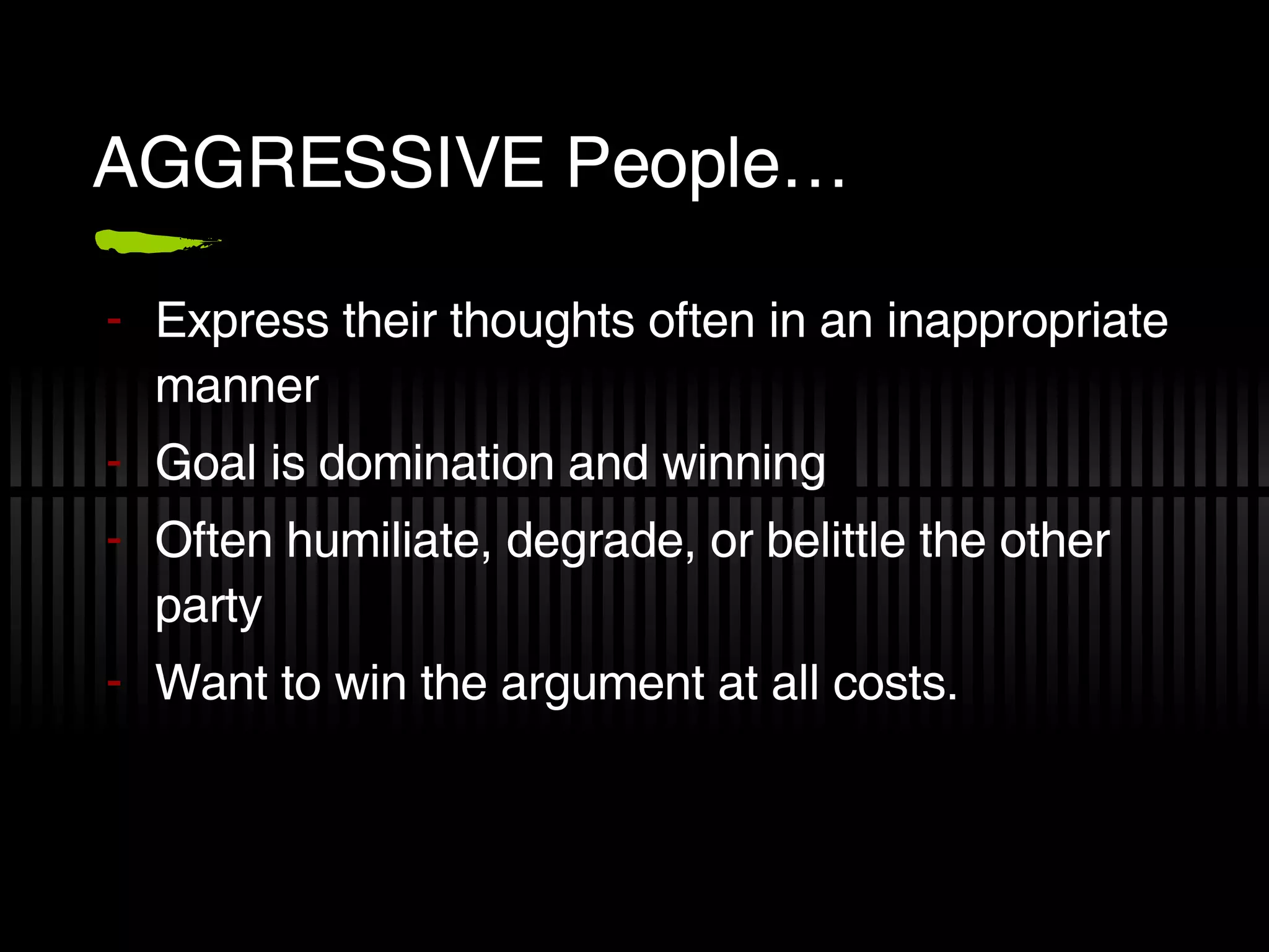 AGGRESSIVE People… Express their thoughts often in an inappropriate manner Goal is domination and winning Often humiliate, degrade, or belittle the other party Want to win the argument at all costs. 