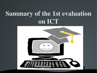 Sammary of the 1st evaluation on ICT 