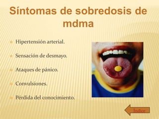 Síntomas de sobredosis de
         mdma
   Hipertensión arterial.

   Sensación de desmayo.

   Ataques de pánico.

   Convulsiones.

   Pérdida del conocimiento.

                                Índice
 