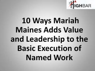10 Ways Mariah
 Maines Adds Value
and Leadership to the
  Basic Execution of
    Named Work
 