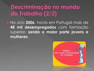    No ano 2006, havia em Portugal mais de
    48 mil desempregados com formação
    superior, sendo a maior parte jovens e
    mulheres.
 