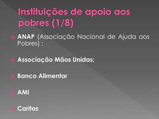    ANAP (Associação Nacional de Ajuda aos
    Pobres) ;

   Associação Mãos Unidas;

   Banco Alimentar

   AMI

   Caritas
 