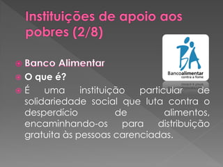 O que é?
É    uma     instituição   particular    de
 solidariedade social que luta contra o
 desperdício           de         alimentos,
 encaminhando-os         para   distribuição
 gratuita às pessoas carenciadas.
 
