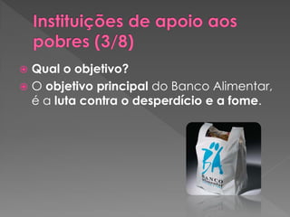  Qual o objetivo?
 O objetivo principal do Banco Alimentar,
  é a luta contra o desperdício e a fome.
 