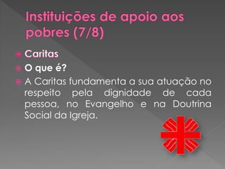  O que é?
 A Caritas fundamenta a sua atuação no
  respeito pela dignidade de cada
  pessoa, no Evangelho e na Doutrina
  Social da Igreja.
 