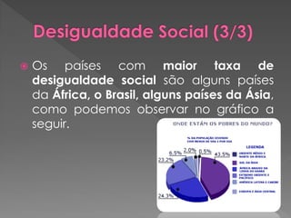   Os países com maior taxa de
    desigualdade social são alguns países
    da África, o Brasil, alguns países da Ásia,
    como podemos observar no gráfico a
    seguir.
 