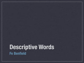 Descriptive Words
Fe Benﬁeld
 