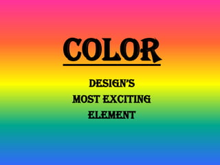 COLOR
  DESIGN’S
MOST EXCITING
  ELEMENT
 
