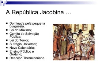 A República Jacobina … Dominada pela pequena burguesia.  Lei do Máximo;  Comité de Salvação Pública; Lei do Terror; Sufrágio Universal;  Novo Calendário; Ensino Público e Gratuito; Reacção Thermidoriana 