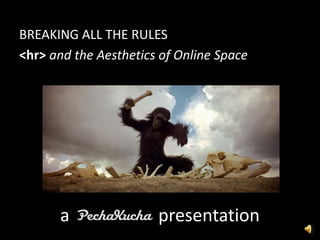BREAKING ALL THE RULES
<hr> and the Aesthetics of Online Space




      a                presentation
 