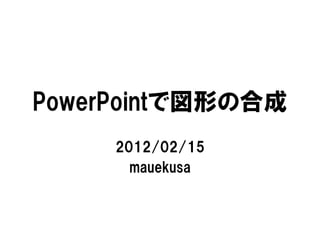 PowerPointで図形の合成
     2012/02/15
       mauekusa
 