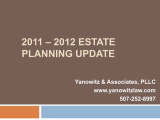 2011 – 2012 ESTATE
PLANNING UPDATE

          Yanowitz & Associates, PLLC
               www.yanowitzlaw.com
                         507-252-8997
 