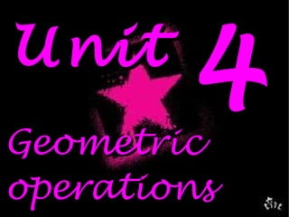 Unit 4 Geometric  operations 