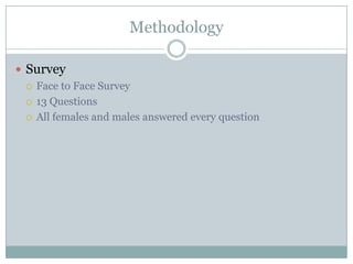 Methodology

? Survey
  ? Face to Face Survey

  ? 13 Questions

  ? All females and males answered every question
 