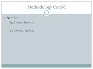 Methodology Contd

? Sample
  ? 85 Queens Students



  ?   44 Women/ 41 Men
 