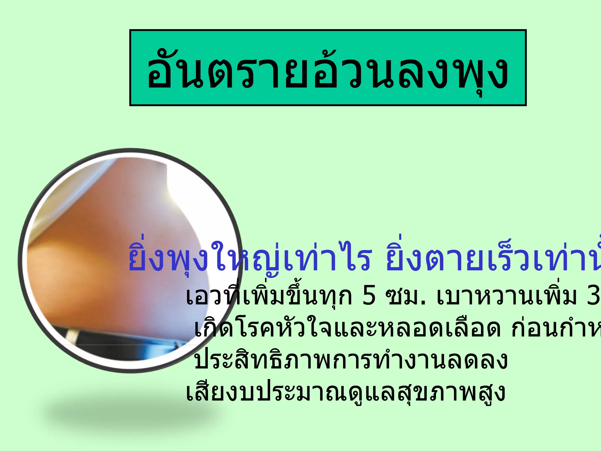 อันตรายอ้วนลงพุง ยิ่งพุงใหญ่เท่าไร ยิ่งตายเร็วเท่านั้น เอวที่เพิ่มขึ้นทุก  5  ซม .  เบาหวานเพิ่ม  3-5  เท่า เกิดโรคหัวใจและหลอดเลือด ก่อนกำหนด ประสิทธิภาพการทำงานลดลง เสียงบประมาณดูแลสุขภาพสูง 