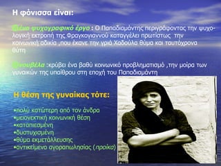 Η φόνισσα είναι : ένα ψυχογραφικό έργο   :  O  Παπαδιαμάντης περιγράφοντας την ψυχο- λογική εκτροπή της Φραγκογιαννού καταγγέλει πρωτίστως  την κοινωνική αδικία ,που έκανε την γριά Χαδούλα θύμα και ταυτόχρονα θύτη νουβέλα   : κρύβει ένα βαθύ κοινωνικό προβληματισμό ,την μοίρα των  γυναικών της υπαίθρου στη εποχή του Παπαδιαμάντη Η θέση της γυναίκας τότε : πολύ κατώτερη από τον άνδρα μειονεκτική κοινωνική θέση καταπιεσμένη δυστυχισμένη θύμα εκμετάλλευσης αντικείμενο αγοραπωλησίας ( προίκα ) 