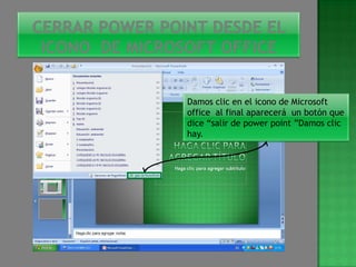 Damos clic en el icono de Microsoft
office al final aparecerá un botón que
dice “salir de power point ”Damos clic
hay.
 