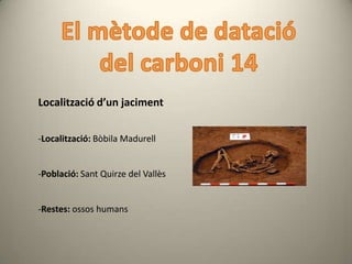 Localització d’un jaciment


-Localització: Bòbila Madurell


-Població: Sant Quirze del Vallès


-Restes: ossos humans
 