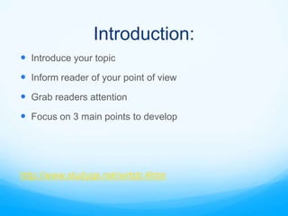 Introduction:
 Introduce your topic
 Inform reader of your point of view
 Grab readers attention
 Focus on 3 main points to develop




http://www.studygs.net/wrtstr.4htm
 