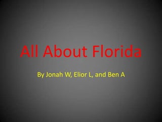 All About Florida
  By Jonah W, Elior L, and Ben A
 