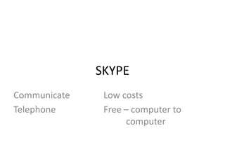 SKYPE
Communicate    Low costs
Telephone      Free – computer to
                    computer
 