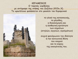 ΗΓΡΑΙΓΖΗΟ΢
               Ο ηαθηθόξ πενίβμιμξ
  με ακηίγναθμ ηεξ ζηήιεξ ημο Δελίιες (410π.Υ).
Σμ πνςηόηοπμ θοιάζζεηαη ζημ μμοζείμ ημο Ηεναμεηθμύ


                             ην πιηθό ηεο θαηαζθεπήο,
                                    ην κέγεζνο,
                                 ε δηαθόζκεζε θαη
                               ε αηζζεηηθή αξηηόηεηα
                                   ησλ ζεκάησλ
                          (ζηειώλ, αγγείσλ, αγαικάησλ)

                          ζπρλά θαλέξσλαλ ηελ ηδηόηεηα
                              ή ηελ θνηλσληθή ζέζε
                                    ηνπ λεθξνύ
                                   θαη ην θύξνο
                               ηεο νηθνγέλεηάο ηνπ.
 