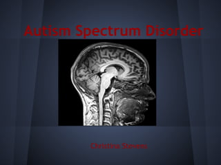 Autism Spectrum Disorder




        Christina Stevens
 