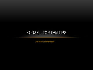 KODAK – TOP TEN TIPS
    Johanna Schweinester
 