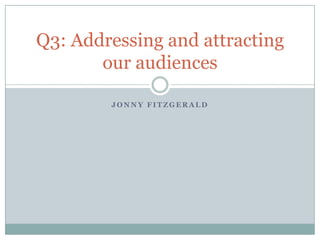 Q3: Addressing and attracting
       our audiences

        JONNY FITZGERALD
 