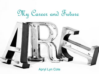 My Career and Future




       Apryl Lyn Cote
 