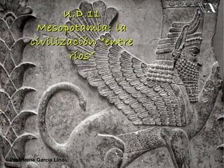U.D.11
         Mesopotamia: la
        civilización “entre
               ríos”




Prof. Irene García Lino
 