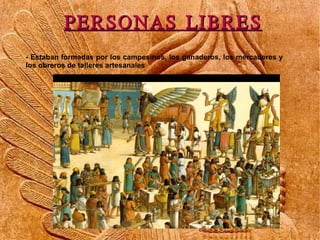 PERSONAS LIBRES
- Estaban formadas por los campesinos, los ganaderos, los mercaderes y
los obreros de talleres artesanales
 