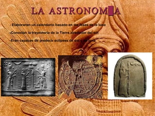 LA ASTRONOMÍA
- Elaboraron un calendario basado en las fases de la luna

-Conocían la trayectoria de la Tierra alrededor del sol

-Eran capaces de predecir eclipses de sol y de luna
 