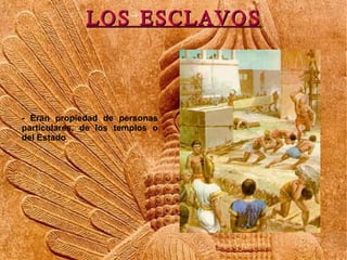 LOS ESCLAVOS



- Eran propiedad de personas
particulares, de los templos o
del Estado
 