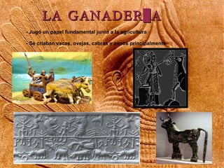 LA GANADERÍA
- Jugó un papel fundamental junto a la agricultura

- Se criaban vacas, ovejas, cabras y asnos principalmente
 