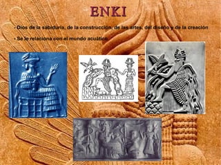 ENKI
- Dios de la sabiduría, de la construcción, de las artes, del diseño y de la creación

- Se le relaciona con el mundo...