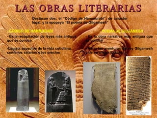 LAS OBRAS LITERARIAS
               Destacan dos: el “Código de Hammurabi”, de carácter
               legal, y la epopeya...